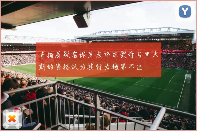 夸梅质疑富保罗点评东契奇与里夫斯的资格认为其行为越界不当