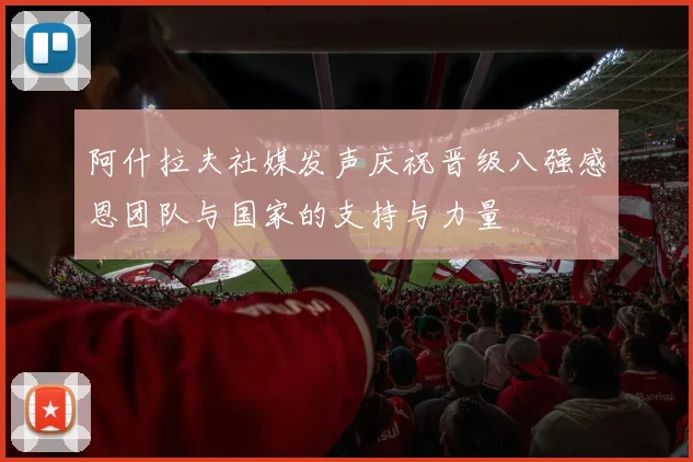 阿什拉夫社媒发声庆祝晋级八强感恩团队与国家的支持与力量
